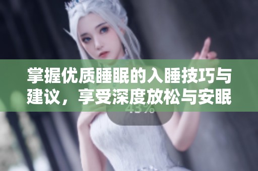 掌握优质睡眠的入睡技巧与建议，享受深度放松与安眠