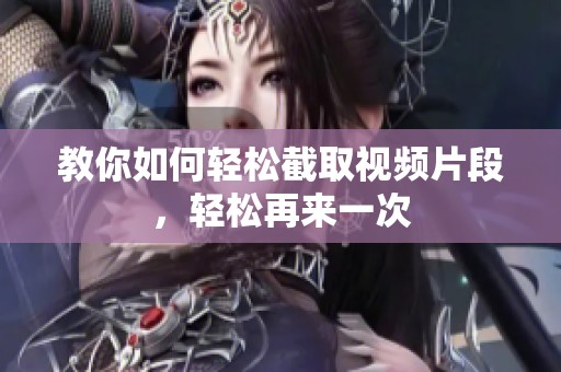 教你如何轻松截取视频片段，轻松再来一次