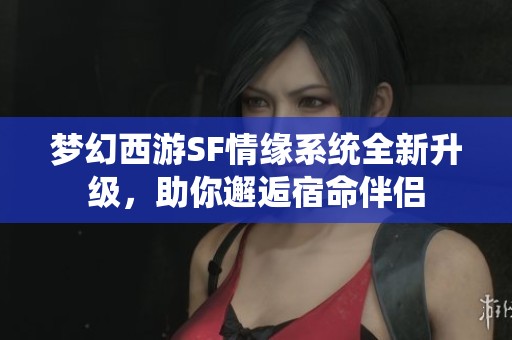 梦幻西游SF情缘系统全新升级，助你邂逅宿命伴侣