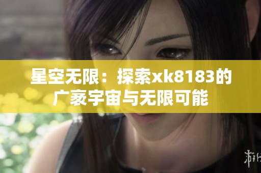 星空无限：探索xk8183的广袤宇宙与无限可能