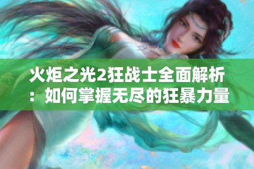 火炬之光2狂战士全面解析：如何掌握无尽的狂暴力量
