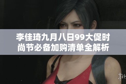 李佳琦九月八日99大促时尚节必备加购清单全解析