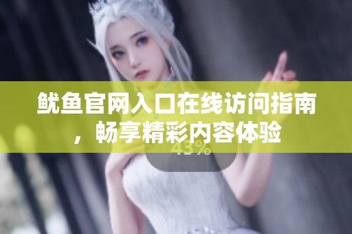 鱿鱼官网入口在线访问指南，畅享精彩内容体验