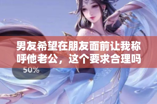 男友希望在朋友面前让我称呼他老公，这个要求合理吗
