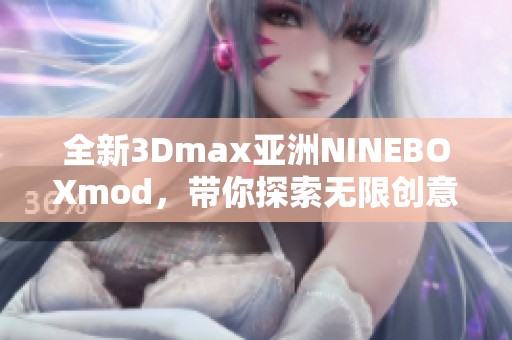 全新3Dmax亚洲NINEBOXmod，带你探索无限创意空间