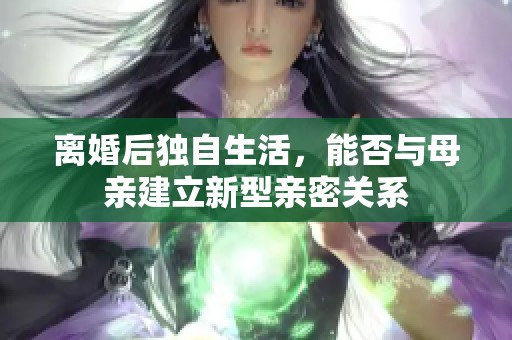 离婚后独自生活，能否与母亲建立新型亲密关系