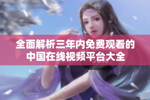 全面解析三年内免费观看的中国在线视频平台大全