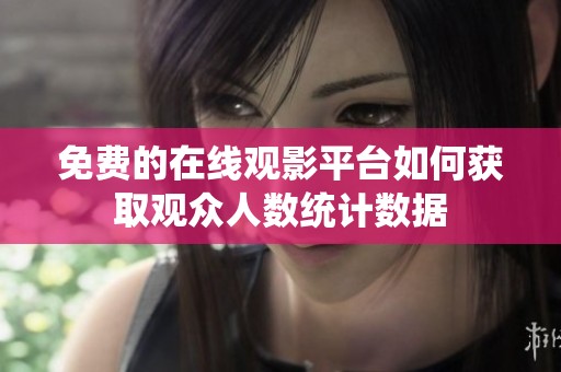 免费的在线观影平台如何获取观众人数统计数据