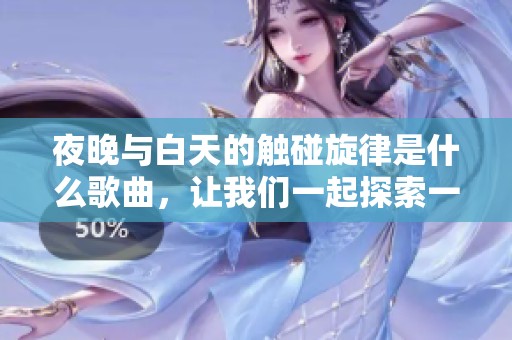 夜晚与白天的触碰旋律是什么歌曲，让我们一起探索一下