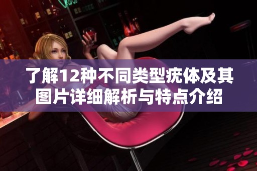 了解12种不同类型疣体及其图片详细解析与特点介绍