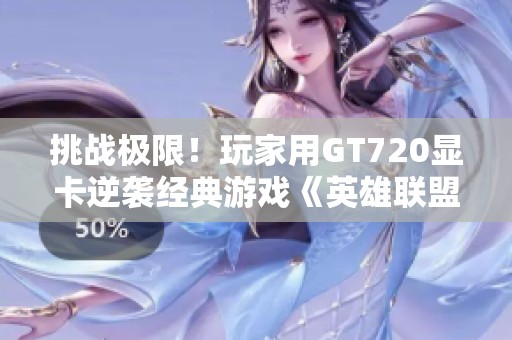 挑战极限！玩家用GT720显卡逆袭经典游戏《英雄联盟》