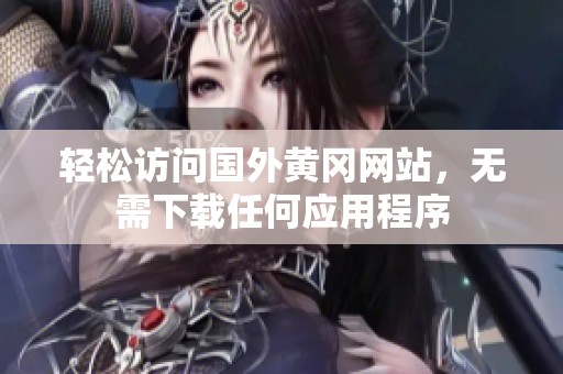 轻松访问国外黄冈网站，无需下载任何应用程序