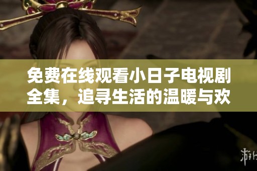 免费在线观看小日子电视剧全集，追寻生活的温暖与欢笑