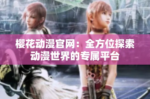 樱花动漫官网：全方位探索动漫世界的专属平台