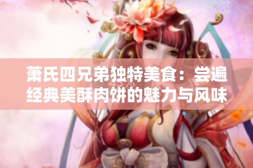 萧氏四兄弟独特美食：尝遍经典美酥肉饼的魅力与风味