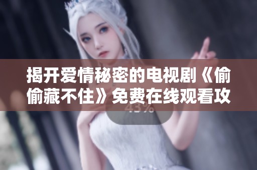 揭开爱情秘密的电视剧《偷偷藏不住》免费在线观看攻略