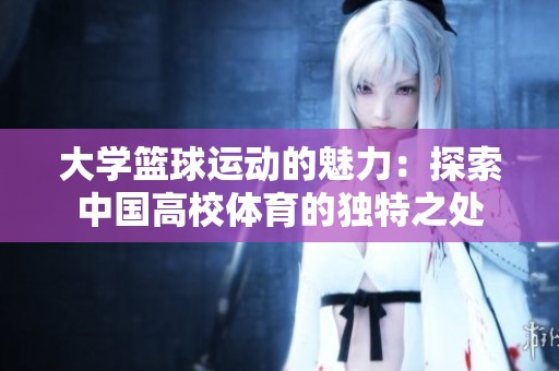 大学篮球运动的魅力：探索中国高校体育的独特之处