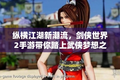 纵横江湖新潮流，剑侠世界2手游带你踏上武侠梦想之旅！
