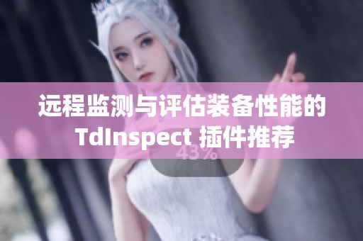 远程监测与评估装备性能的 TdInspect 插件推荐