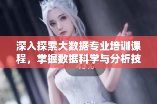 深入探索大数据专业培训课程，掌握数据科学与分析技巧
