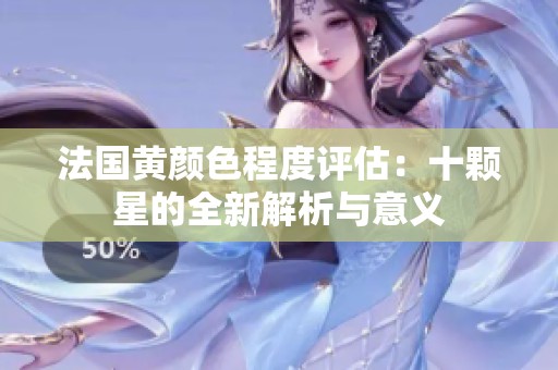 法国黄颜色程度评估：十颗星的全新解析与意义