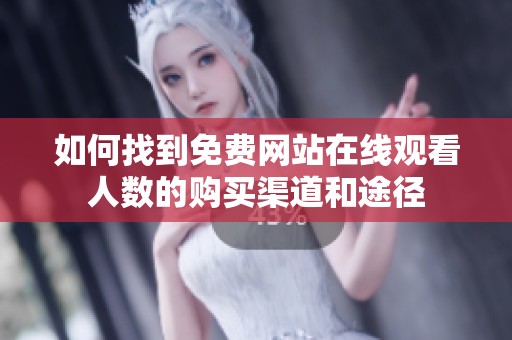 如何找到免费网站在线观看人数的购买渠道和途径