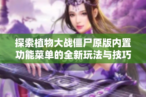 探索植物大战僵尸原版内置功能菜单的全新玩法与技巧