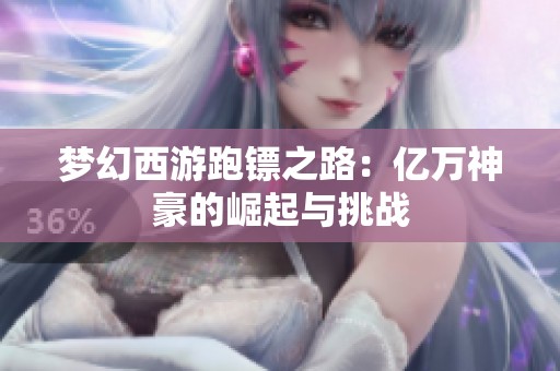 梦幻西游跑镖之路：亿万神豪的崛起与挑战