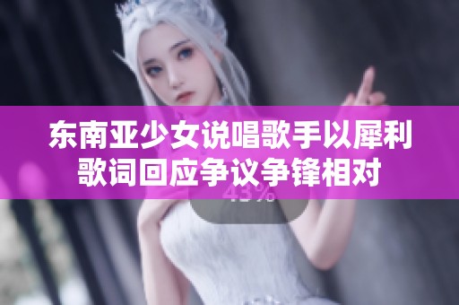 东南亚少女说唱歌手以犀利歌词回应争议争锋相对
