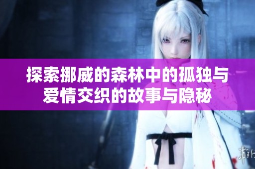 探索挪威的森林中的孤独与爱情交织的故事与隐秘