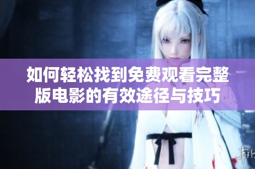 如何轻松找到免费观看完整版电影的有效途径与技巧