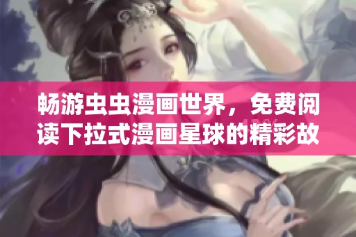 畅游虫虫漫画世界，免费阅读下拉式漫画星球的精彩故事