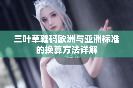 三叶草鞋码欧洲与亚洲标准的换算方法详解