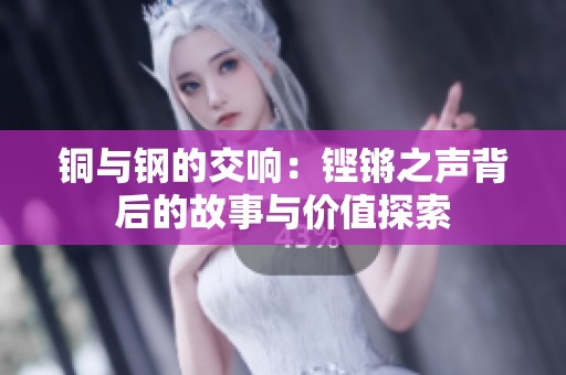 铜与钢的交响：铿锵之声背后的故事与价值探索