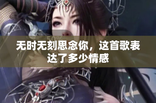 无时无刻思念你，这首歌表达了多少情感