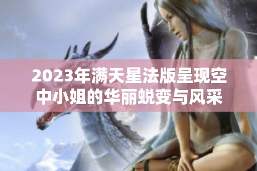 2023年满天星法版呈现空中小姐的华丽蜕变与风采