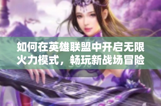 如何在英雄联盟中开启无限火力模式，畅玩新战场冒险