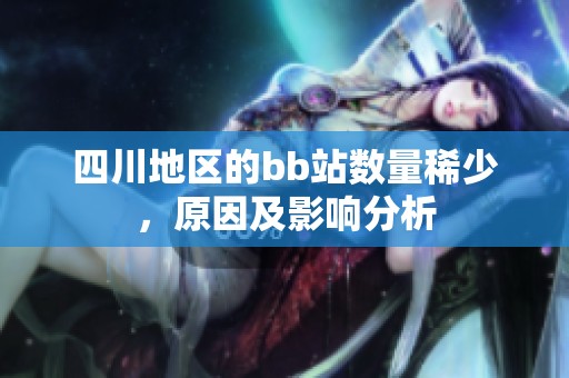 四川地区的bb站数量稀少，原因及影响分析