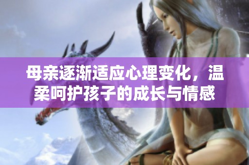 母亲逐渐适应心理变化，温柔呵护孩子的成长与情感