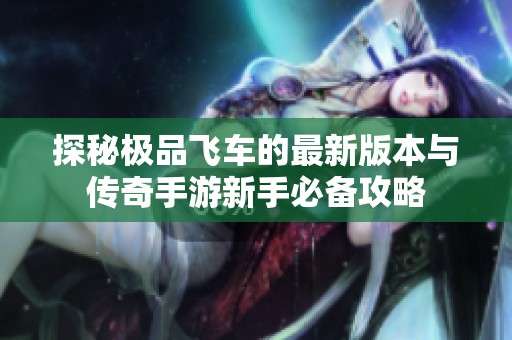探秘极品飞车的最新版本与传奇手游新手必备攻略