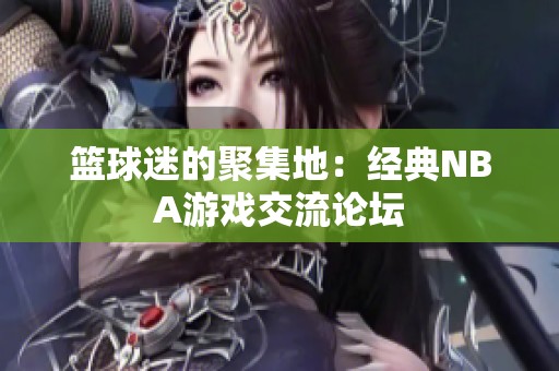 篮球迷的聚集地：经典NBA游戏交流论坛