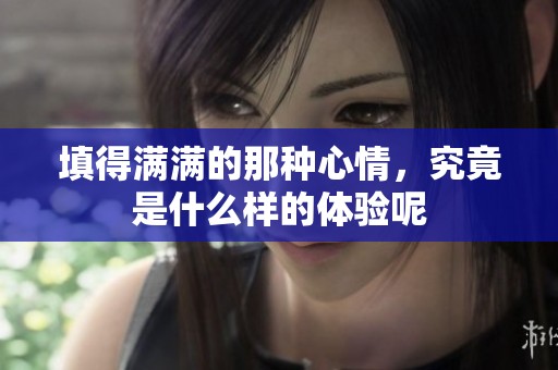 填得满满的那种心情，究竟是什么样的体验呢
