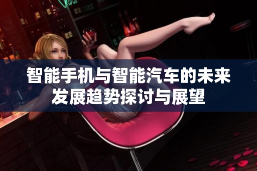 智能手机与智能汽车的未来发展趋势探讨与展望