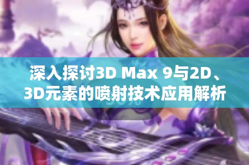 深入探讨3D Max 9与2D、3D元素的喷射技术应用解析