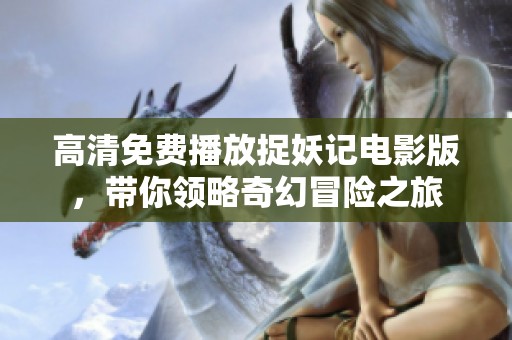 高清免费播放捉妖记电影版，带你领略奇幻冒险之旅