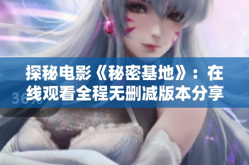 探秘电影《秘密基地》：在线观看全程无删减版本分享