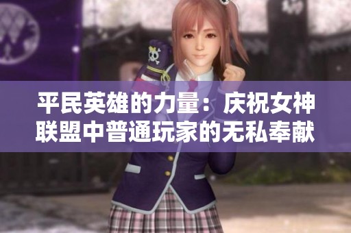 平民英雄的力量：庆祝女神联盟中普通玩家的无私奉献