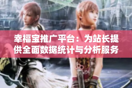 幸福宝推广平台：为站长提供全面数据统计与分析服务
