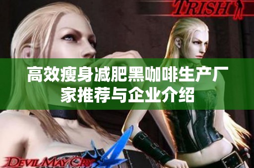 高效瘦身减肥黑咖啡生产厂家推荐与企业介绍