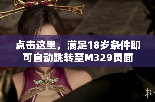 点击这里，满足18岁条件即可自动跳转至M329页面